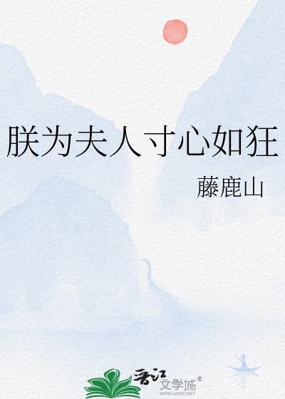 朕为夫人寸心如狂番外txt