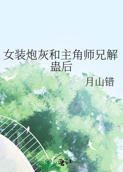 女装炮灰和主角师兄解蛊后by月山错