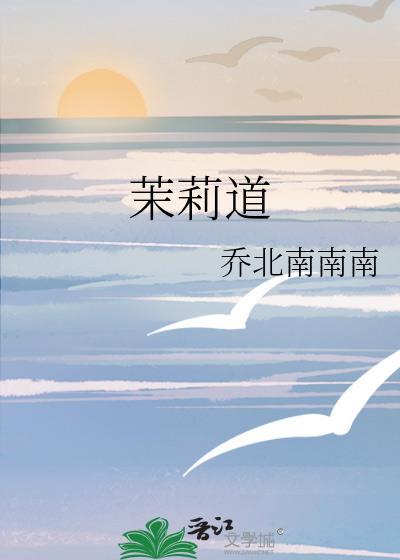 茉莉道by乔北南南南免费阅读
