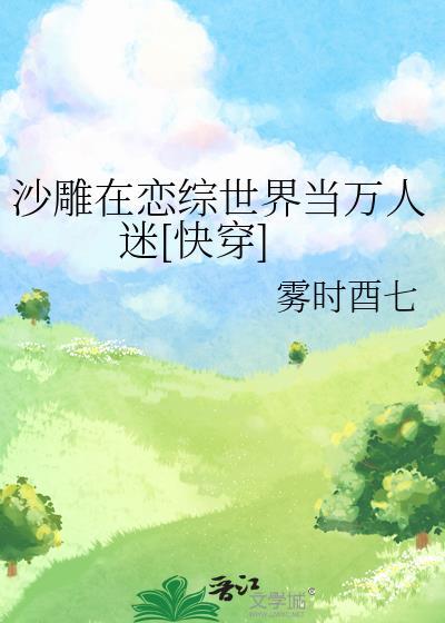 沙雕在恋综世界当万人迷快穿txt