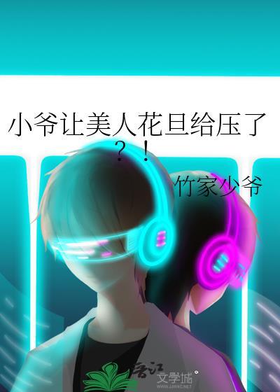 小爷让美人花旦给压了?!(作者竹家少爷)