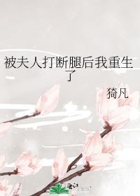 被夫人打断腿后我重生了作者猗凡