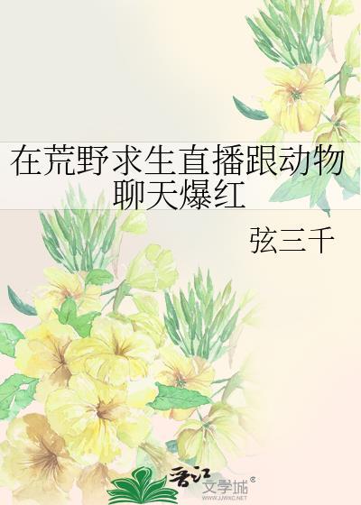在荒野求生直播跟动物聊天爆红番外