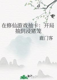在修仙游戏抽卡开局抽到浸猪笼百度
