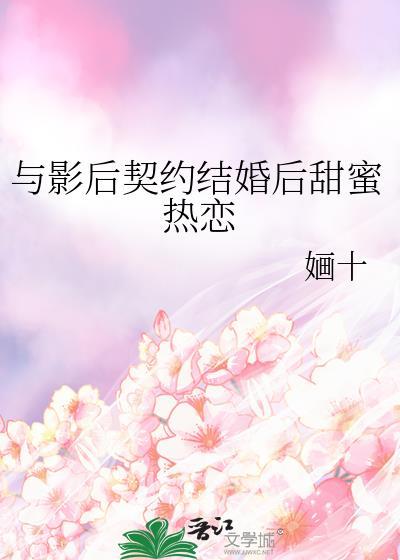 与影后契约结婚后甜蜜热恋 婳十