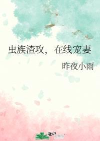 虫族渣攻在线宠妻全文