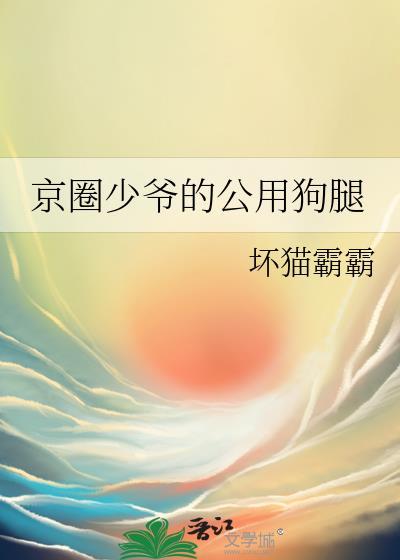 京圈少爷的公用狗腿by坏猫霸霸全文免费阅读txt