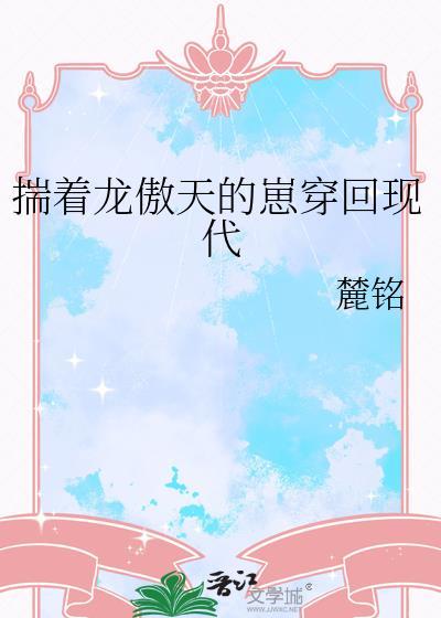 揣着龙傲天的崽穿回现代作者麓铭