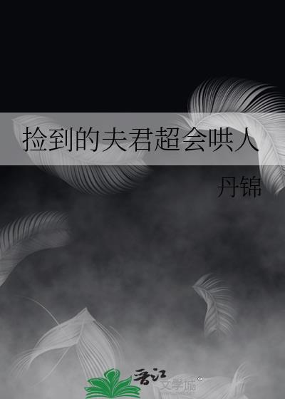 捡到的夫君超会哄人免费阅读