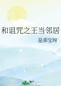 和诅咒之王当邻居是乖宝呀