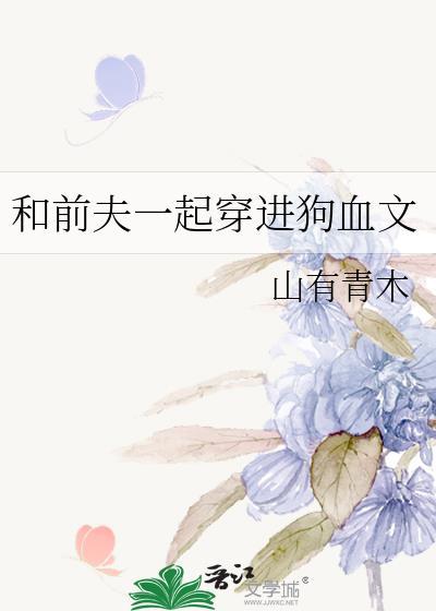 和前夫一起穿进狗血文笔趣阁