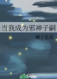 当我成为邪神子嗣百度