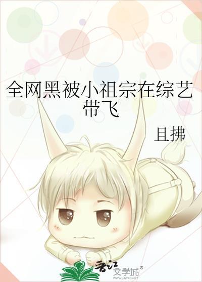 全网黑被小祖宗在综艺带飞 且