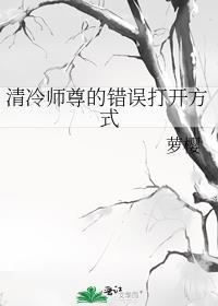 清冷师尊的错误打开方式 萝樱