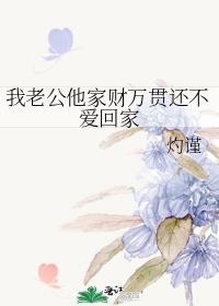 我老公他家财万贯还不爱回家晋江