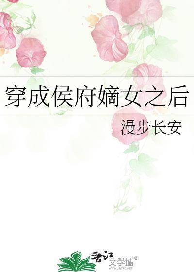 穿成侯府嫡女之后作 者漫步长安TXT全文免费阅读