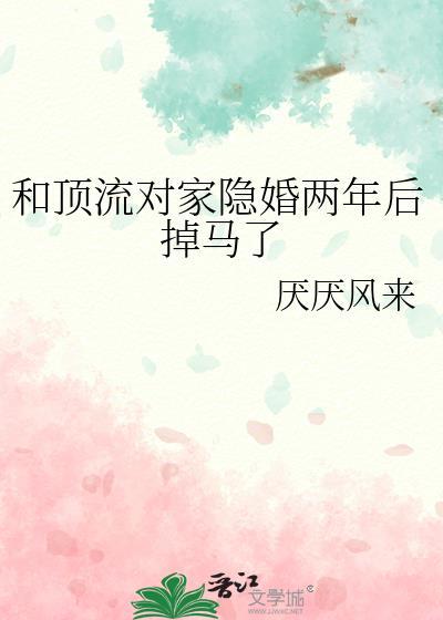 和顶流对家隐婚两年后掉马了by厌厌风来免费