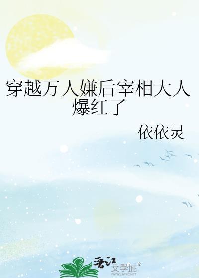 穿越万人嫌后宰相大人爆红了原主去哪了
