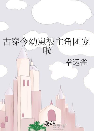 古穿今幼崽被主角团宠啦TXT