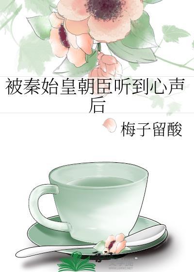 被秦始皇朝臣听到心声后梅子留酸TXT