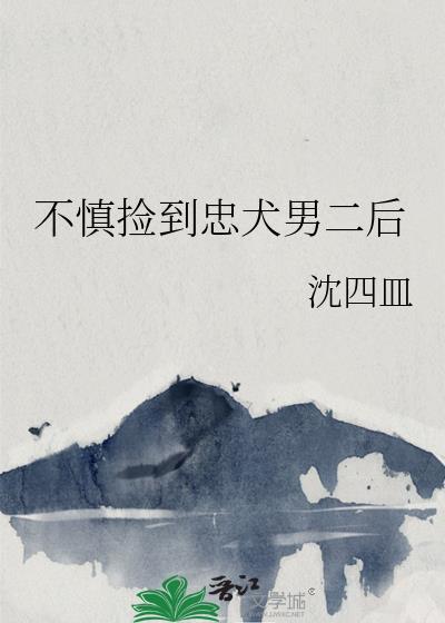 不慎捡到忠犬男二后 沈四皿
