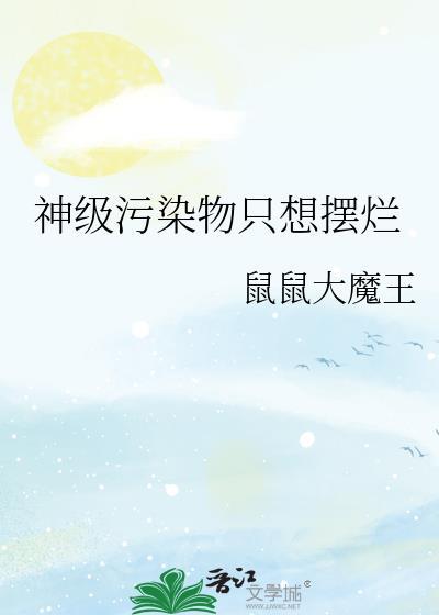 神级污染物只想摆烂全文免费阅读无删减