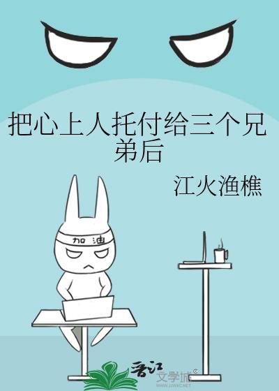 把心上人托付给三个兄弟后怎么样了