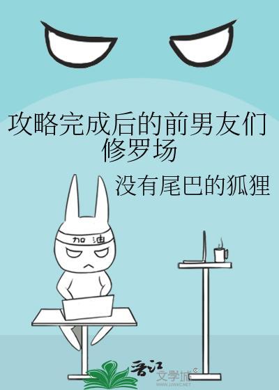 攻略完成后的前男友们修罗场by
