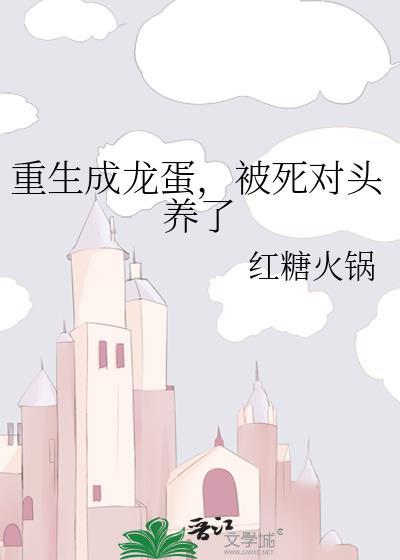 重生成龙蛋被死对头养了红糖火锅