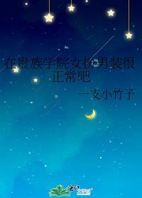 在贵族学院女扮男装很正常吧晋江