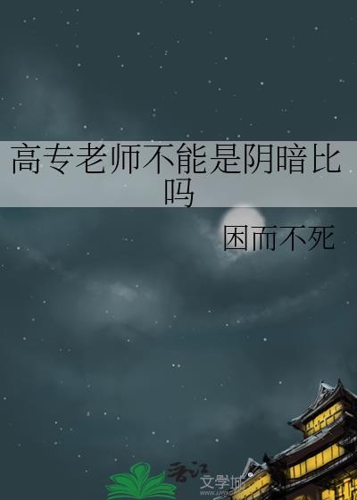 高专老师不能是阴暗比吗TXT