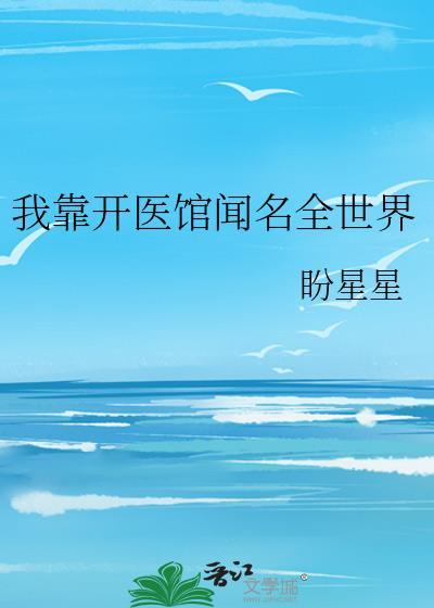 我靠开医馆闻名全世界盼星星