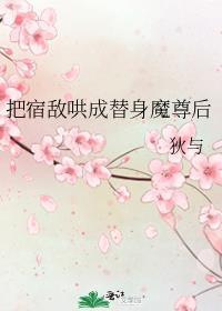 把宿敌哄成替身魔尊后txt.