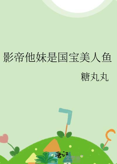 影帝他妹是国宝美人鱼最新章节