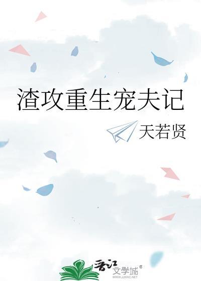 渣攻重生宠夫记by天若贤免费阅读