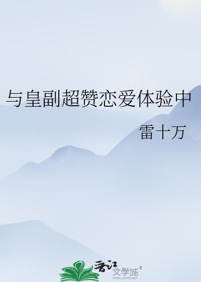 与皇副超赞恋爱体验中免费说阅读