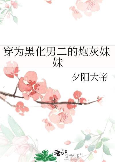 穿为黑化男二的炮灰妹妹晋江