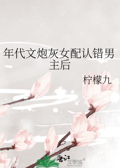 年代文炮灰女配认错男主后免费