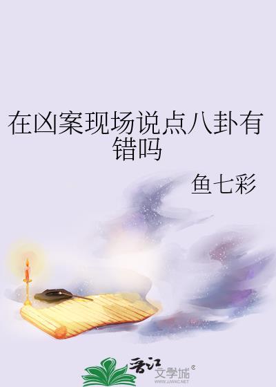 在凶案现场说点八卦有错吗鱼七彩