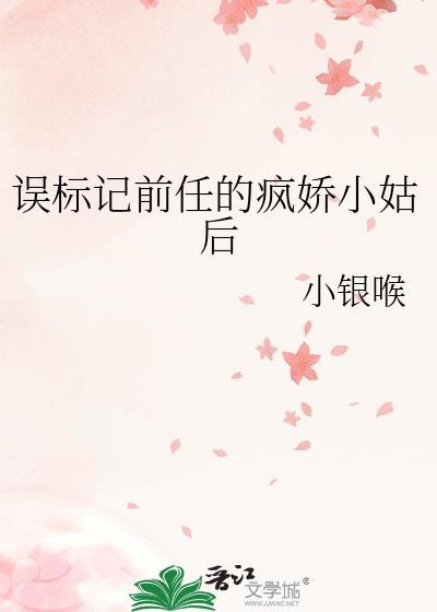 误标记前任的疯娇小姑后gl最新章节更