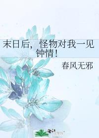 末日后怪物对我一见钟情春风无邪