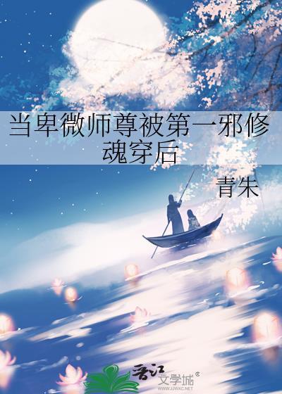 当卑微师尊被第一邪修魂穿后作者青朱