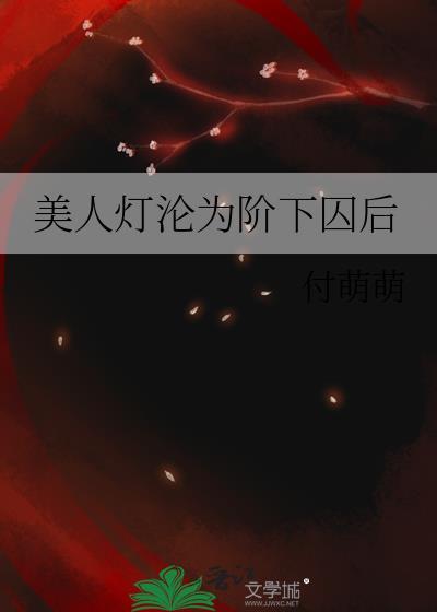 美人灯沦为阶下囚后TXT