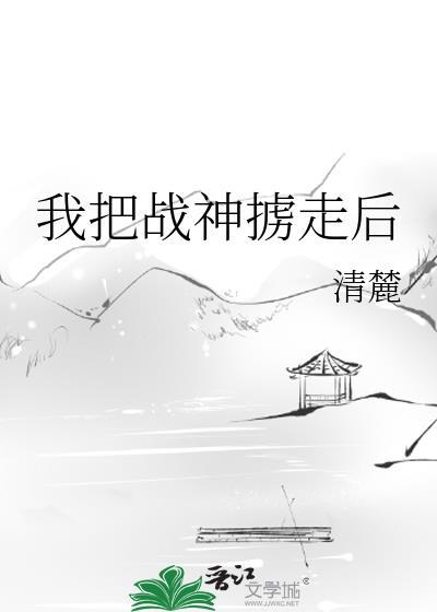 我把战神掳走后by清麓