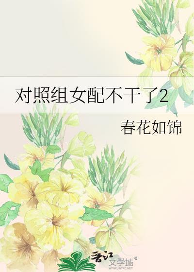 对照组女配不干了快穿春花如锦