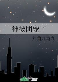 神被团宠了TXT