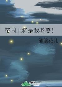 帝国上将是我老婆TXT资源最新章节更新
