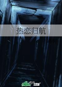 热恋归航by路树番外免费阅读txt