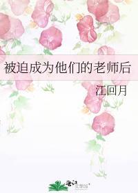 被迫成为他们老师后免费阅读22