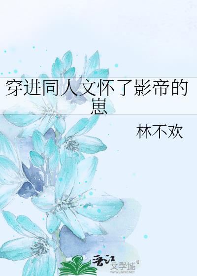 穿进同人文怀了影帝的崽林不欢